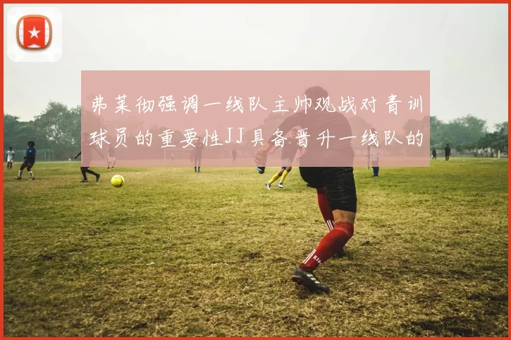 弗莱彻强调一线队主帅观战对青训球员的重要性JJ具备晋升一线队的能力