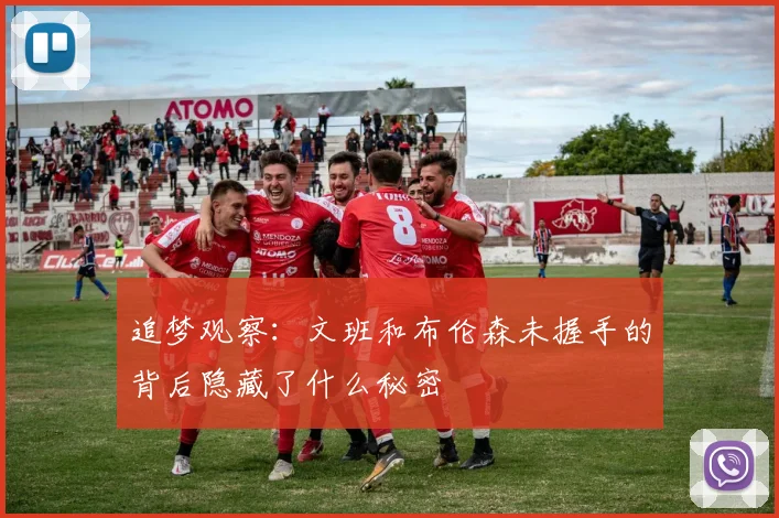 追梦观察：文班和布伦森未握手的背后隐藏了什么秘密