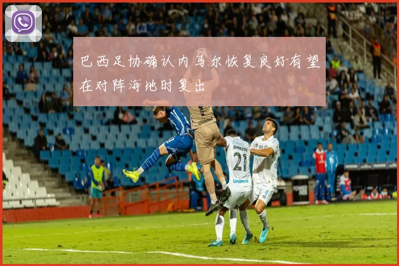 巴西足协确认内马尔恢复良好有望在对阵海地时复出