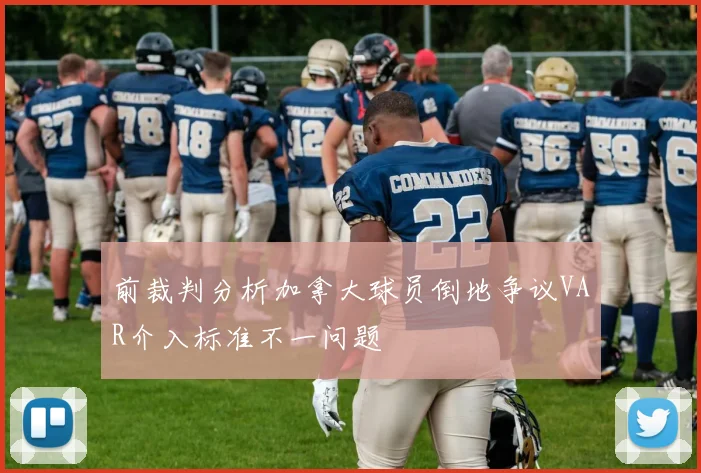 前裁判分析加拿大球员倒地争议VAR介入标准不一问题