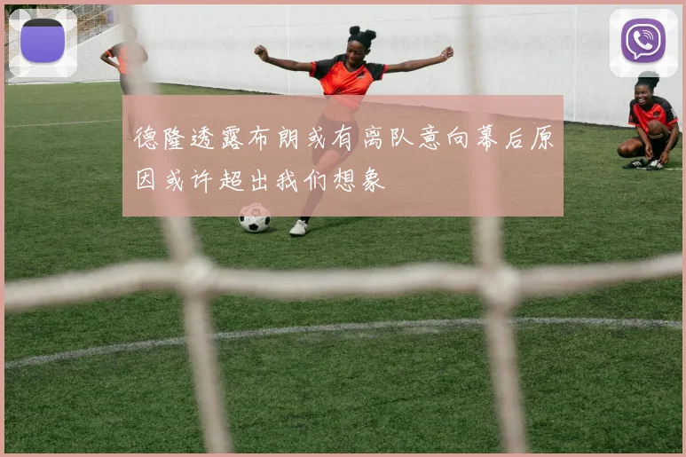 德隆透露布朗或有离队意向幕后原因或许超出我们想象